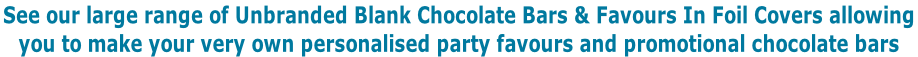 See our large range of Unbranded Blank Chocolate Bars & Favours In Foil Covers allowing  you to make your very own personalised party favours and promotional chocolate bars