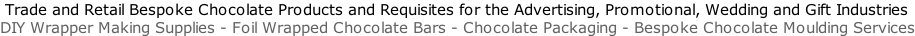 Trade and Retail Bespoke Chocolate Products and Requisites for the Advertising, Promotional, Wedding and Gift Industries DIY Wrapper Making Supplies - Foil Wrapped Chocolate Bars - Chocolate Packaging - Bespoke Chocolate Moulding Services